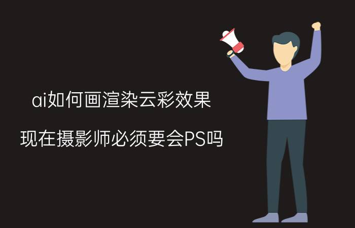 ai如何画渲染云彩效果 现在摄影师必须要会PS吗？